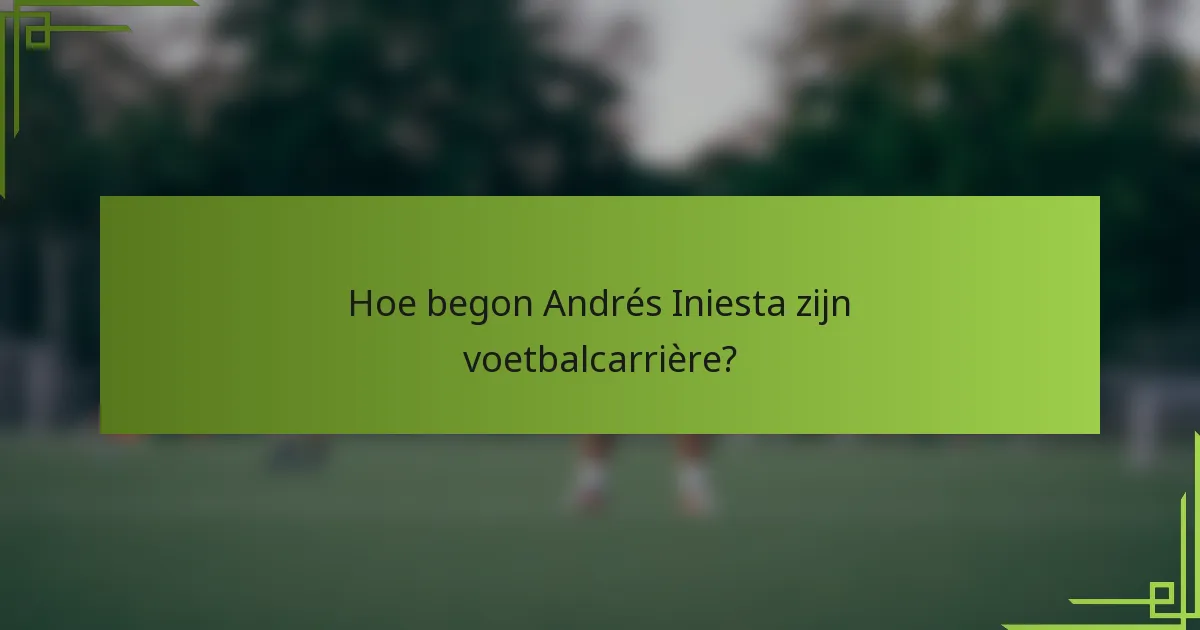Hoe begon Andrés Iniesta zijn voetbalcarrière?