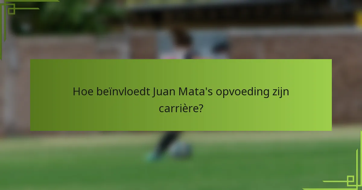 Hoe beïnvloedt Juan Mata's opvoeding zijn carrière?