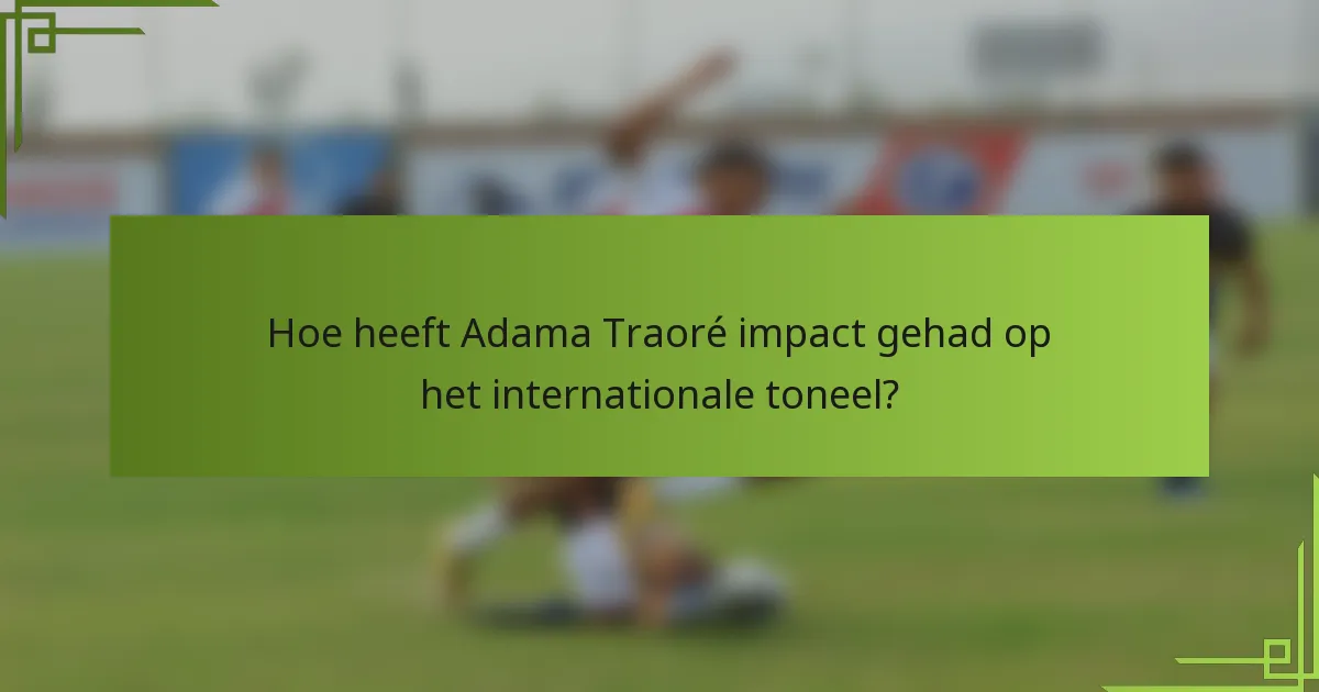 Hoe heeft Adama Traoré impact gehad op het internationale toneel?