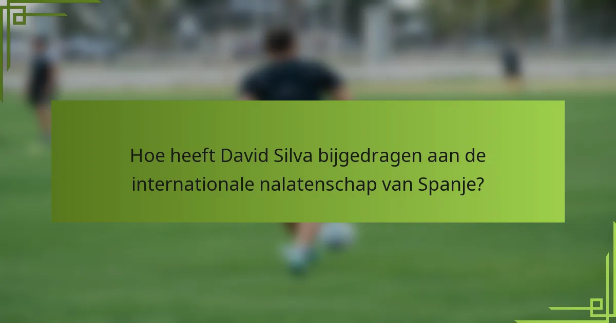 Hoe heeft David Silva bijgedragen aan de internationale nalatenschap van Spanje?