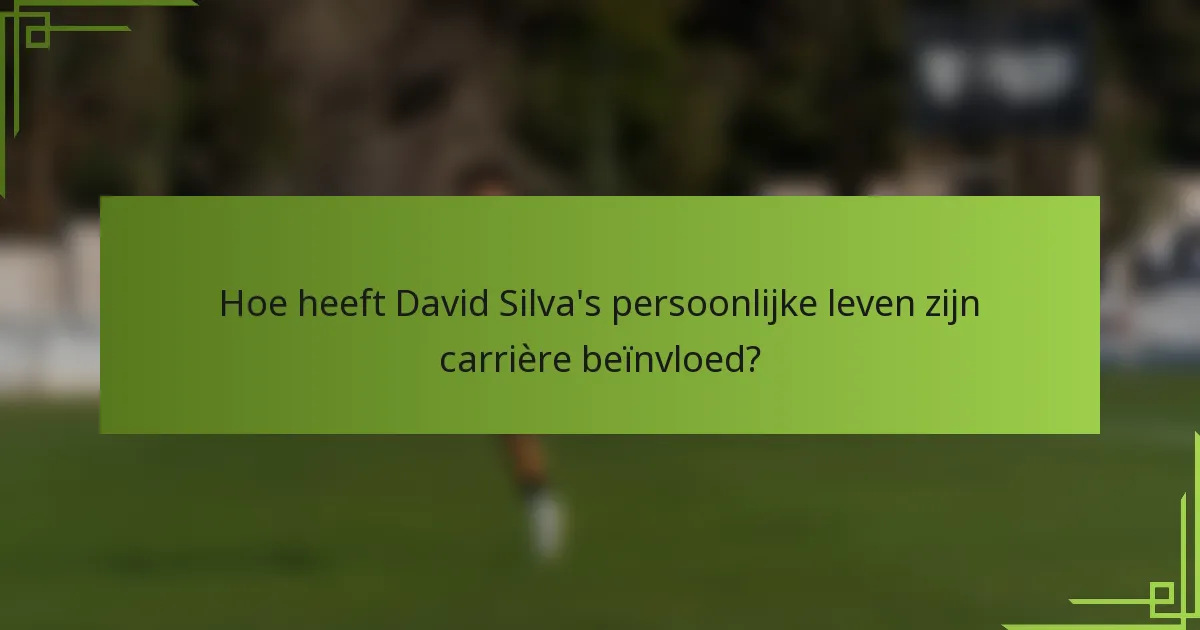 Hoe heeft David Silva's persoonlijke leven zijn carrière beïnvloed?