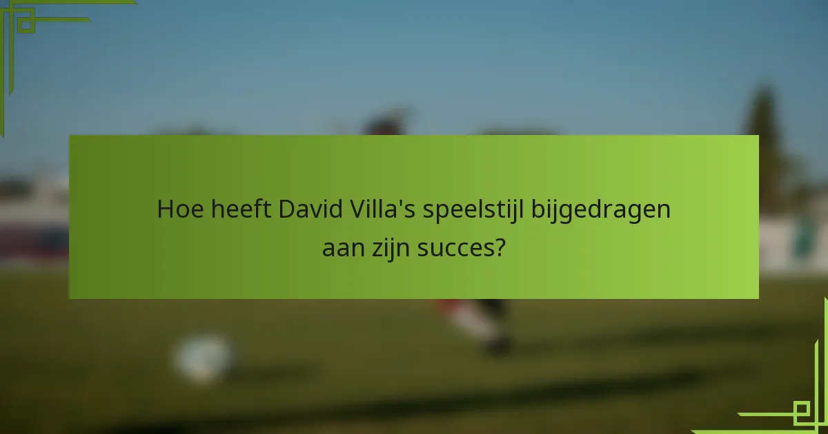 Hoe heeft David Villa's speelstijl bijgedragen aan zijn succes?