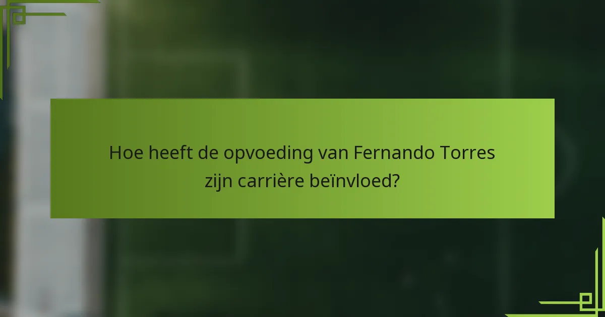 Hoe heeft de opvoeding van Fernando Torres zijn carrière beïnvloed?