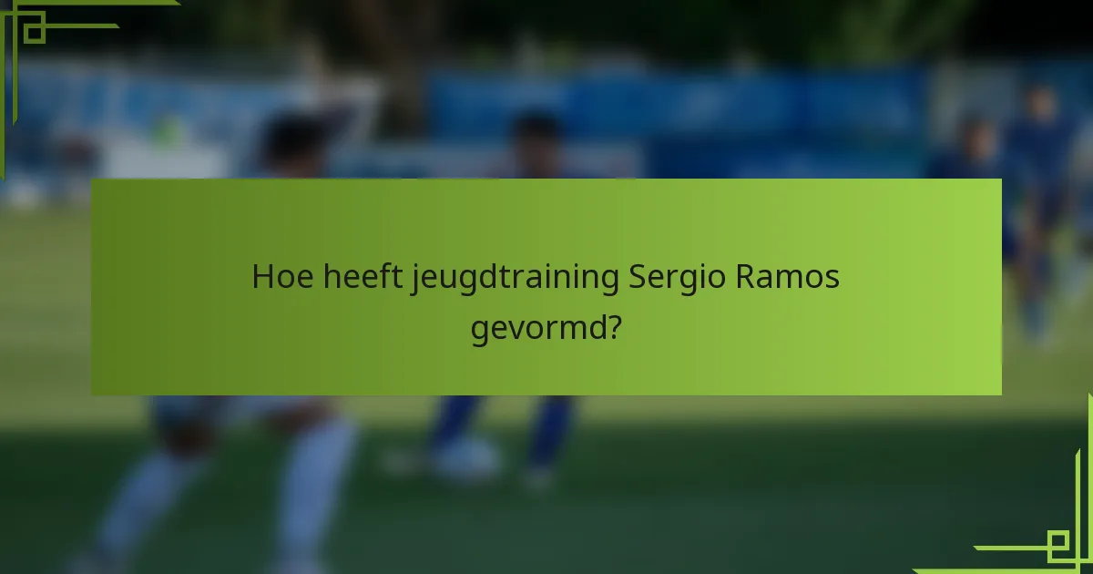 Hoe heeft jeugdtraining Sergio Ramos gevormd?