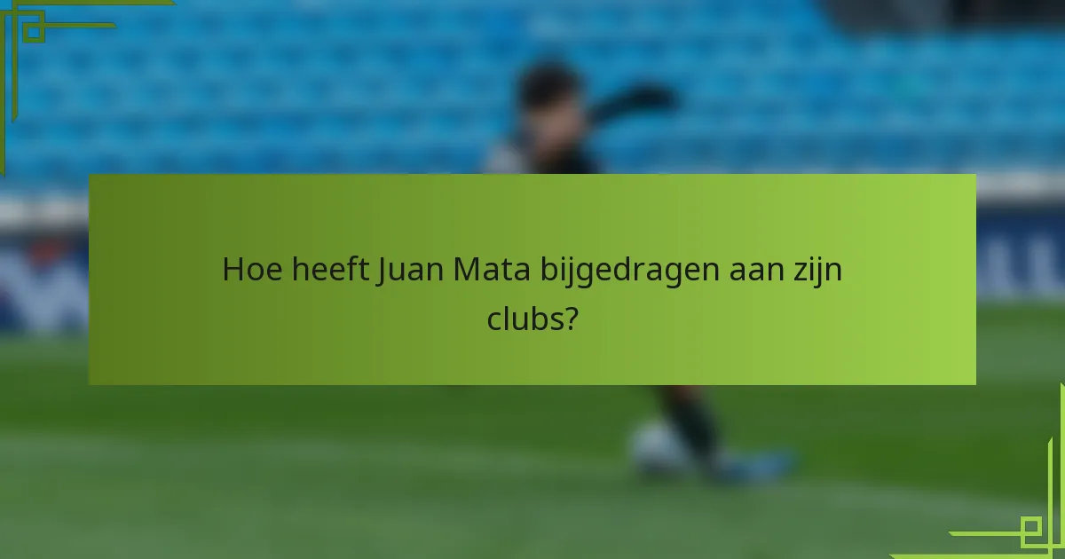 Hoe heeft Juan Mata bijgedragen aan zijn clubs?