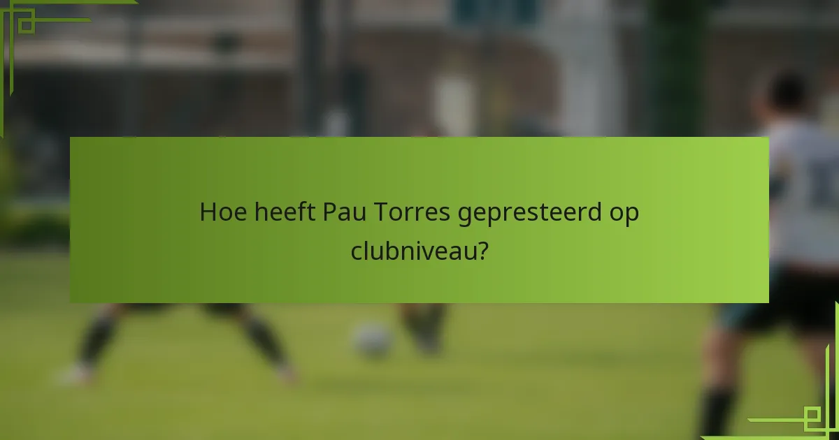 Hoe heeft Pau Torres gepresteerd op clubniveau?