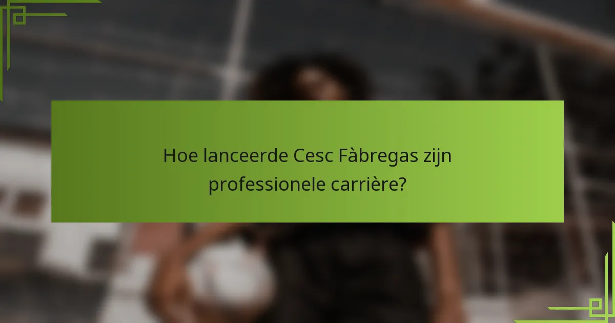 Hoe lanceerde Cesc Fàbregas zijn professionele carrière?