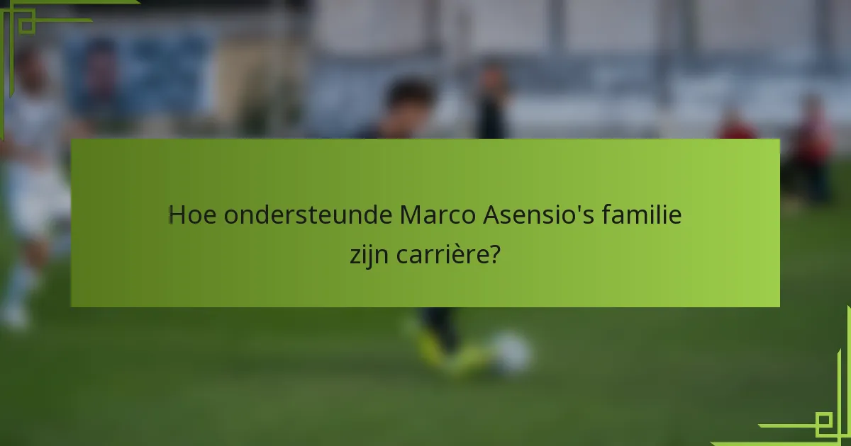 Hoe ondersteunde Marco Asensio's familie zijn carrière?