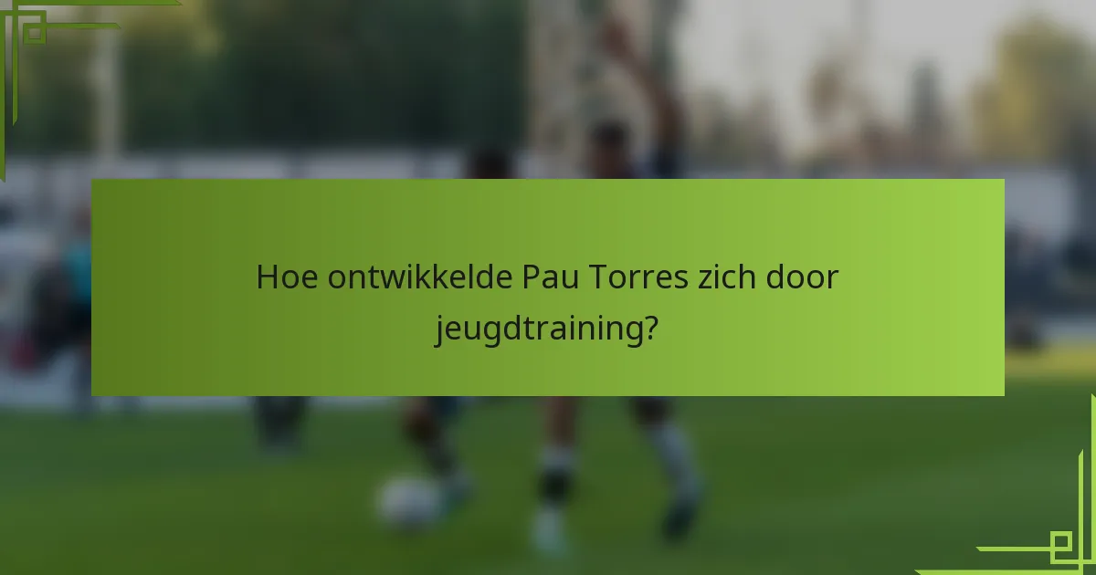Hoe ontwikkelde Pau Torres zich door jeugdtraining?