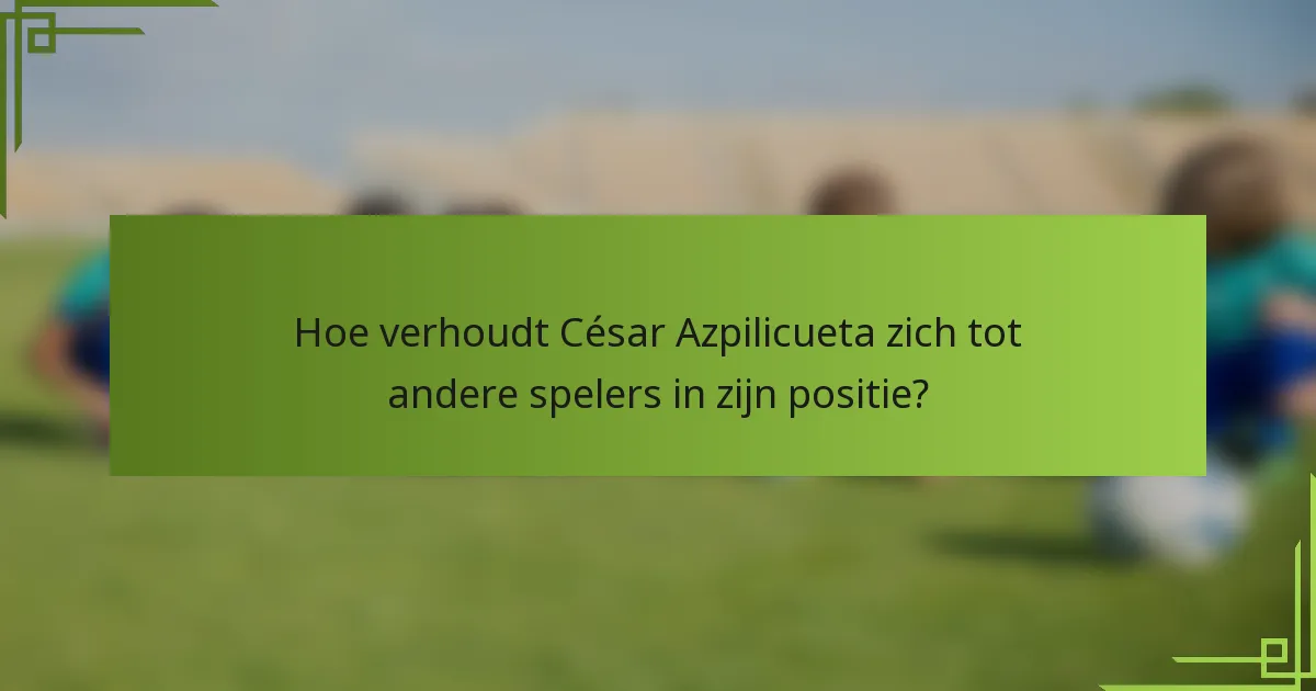 Hoe verhoudt César Azpilicueta zich tot andere spelers in zijn positie?