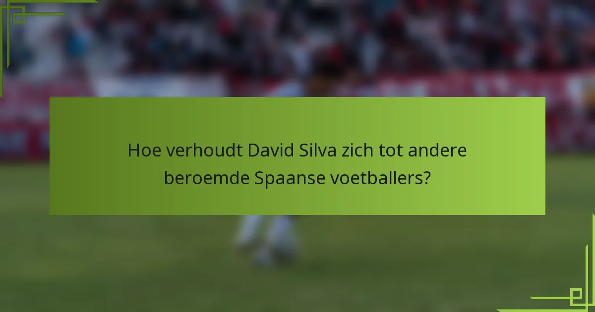 Hoe verhoudt David Silva zich tot andere beroemde Spaanse voetballers?