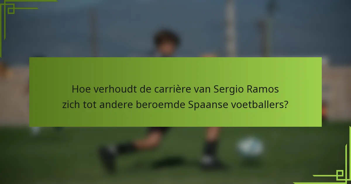 Hoe verhoudt de carrière van Sergio Ramos zich tot andere beroemde Spaanse voetballers?