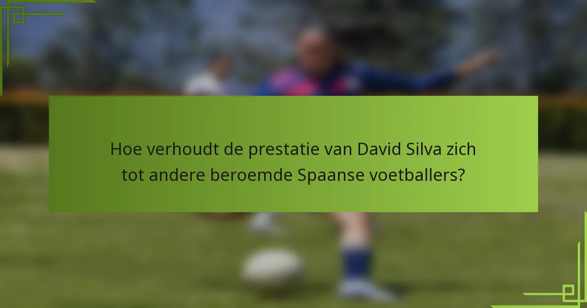 Hoe verhoudt de prestatie van David Silva zich tot andere beroemde Spaanse voetballers?