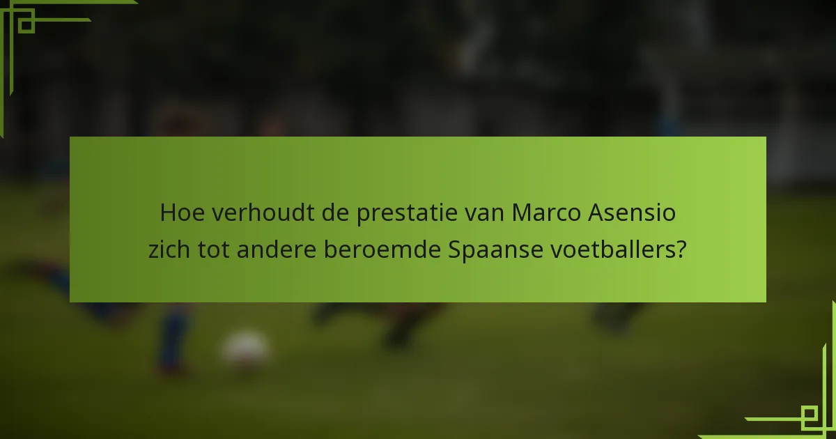 Hoe verhoudt de prestatie van Marco Asensio zich tot andere beroemde Spaanse voetballers?