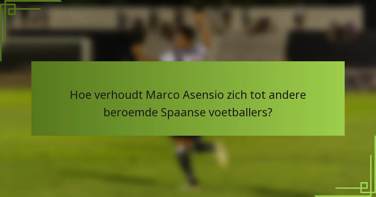 Hoe verhoudt Marco Asensio zich tot andere beroemde Spaanse voetballers?