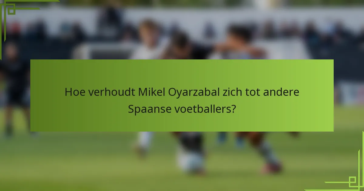 Hoe verhoudt Mikel Oyarzabal zich tot andere Spaanse voetballers?