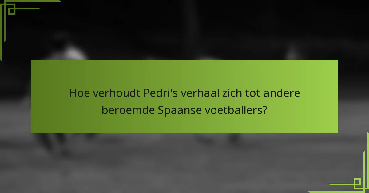 Hoe verhoudt Pedri's verhaal zich tot andere beroemde Spaanse voetballers?