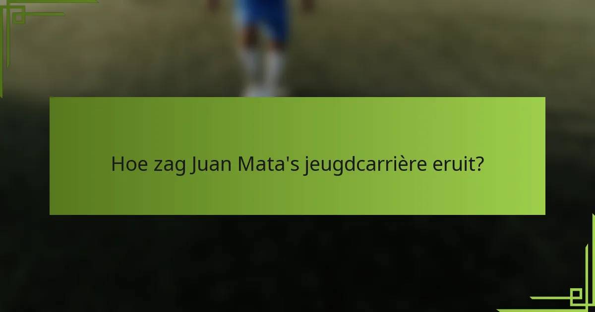 Hoe zag Juan Mata's jeugdcarrière eruit?