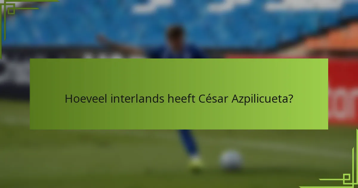 Hoeveel interlands heeft César Azpilicueta?