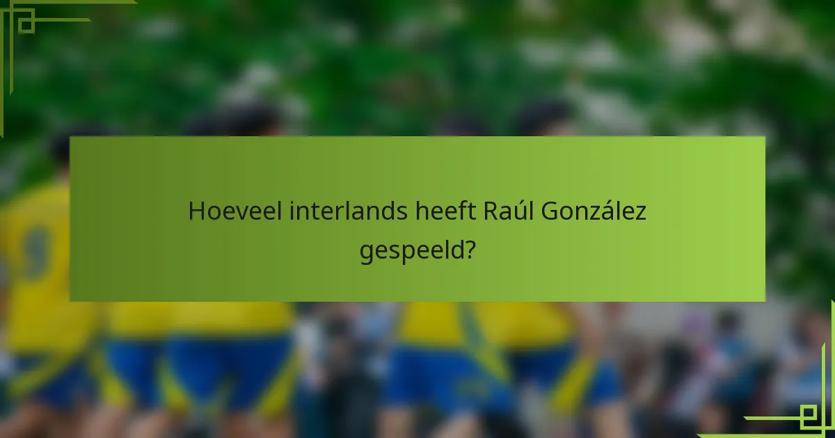 Hoeveel interlands heeft Raúl González gespeeld?