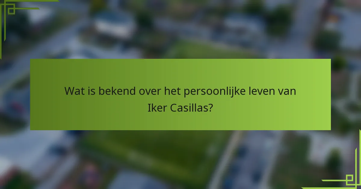 Wat is bekend over het persoonlijke leven van Iker Casillas?