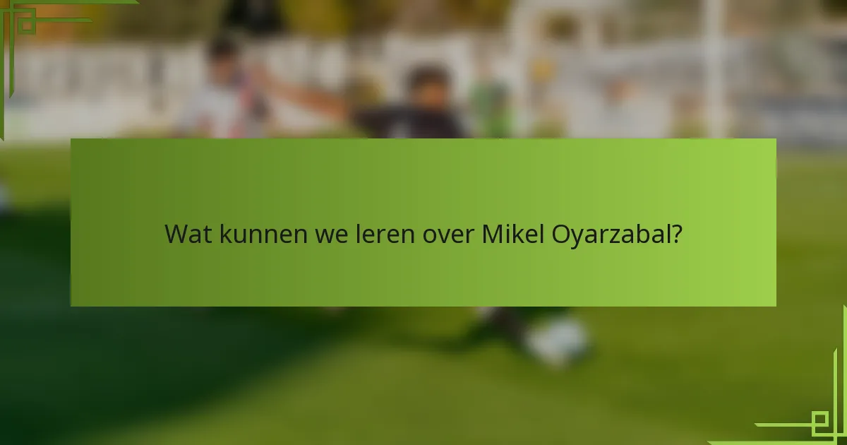 Wat kunnen we leren over Mikel Oyarzabal?