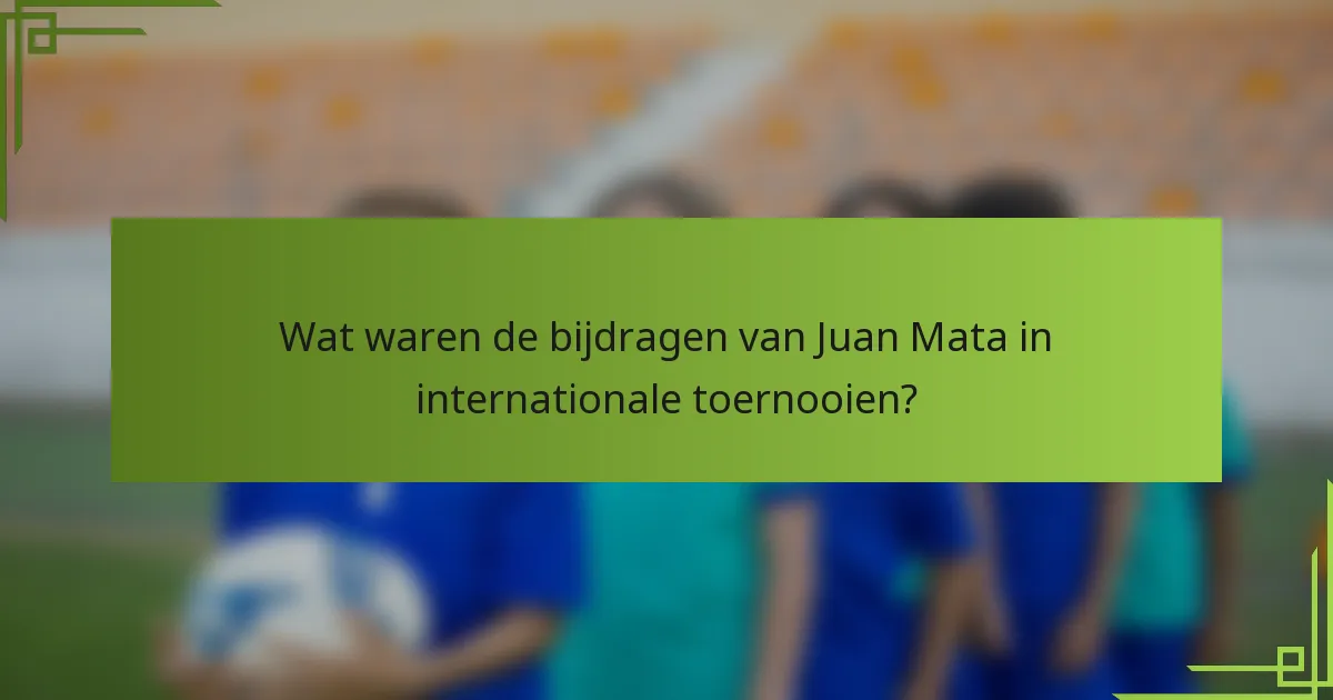 Wat waren de bijdragen van Juan Mata in internationale toernooien?