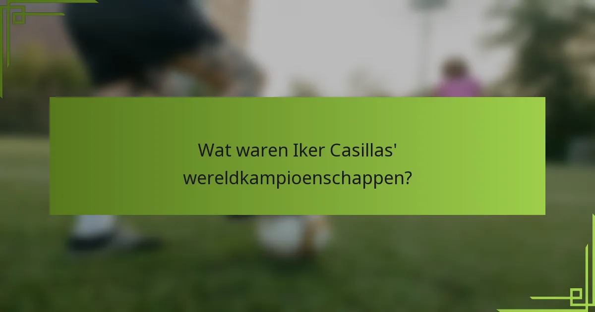 Wat waren Iker Casillas' wereldkampioenschappen?