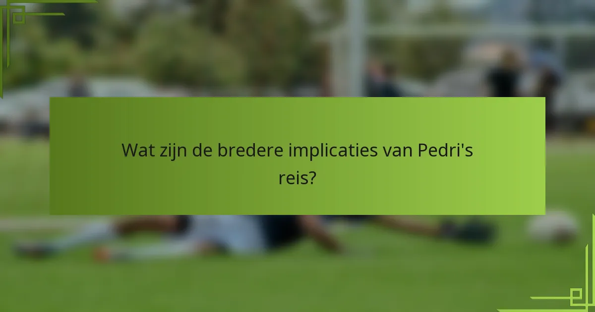 Wat zijn de bredere implicaties van Pedri's reis?