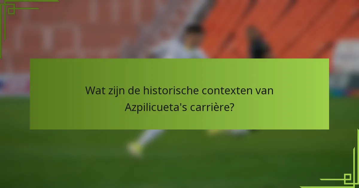 Wat zijn de historische contexten van Azpilicueta's carrière?