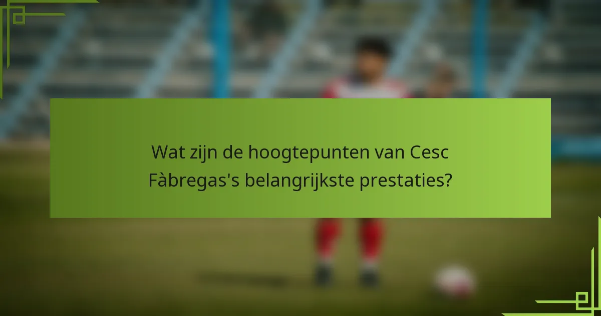 Wat zijn de hoogtepunten van Cesc Fàbregas's belangrijkste prestaties?