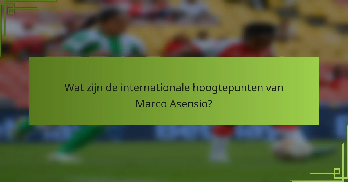 Wat zijn de internationale hoogtepunten van Marco Asensio?