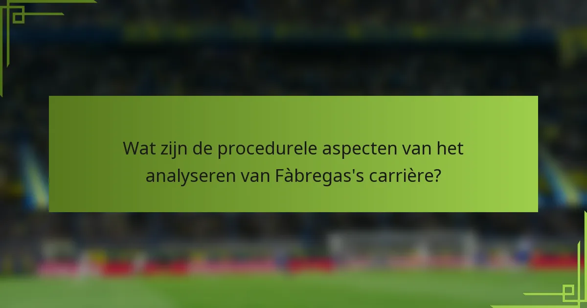 Wat zijn de procedurele aspecten van het analyseren van Fàbregas's carrière?