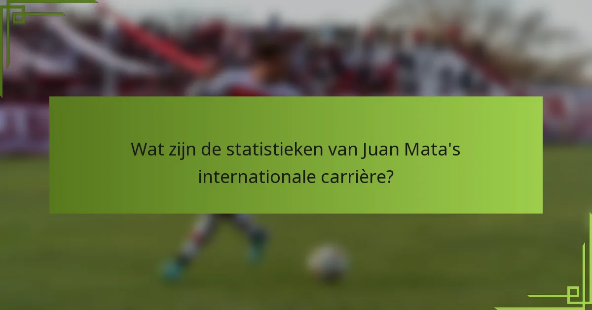 Wat zijn de statistieken van Juan Mata's internationale carrière?