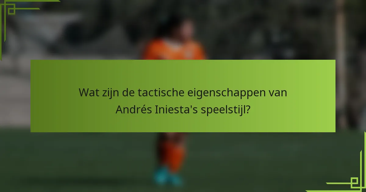 Wat zijn de tactische eigenschappen van Andrés Iniesta's speelstijl?