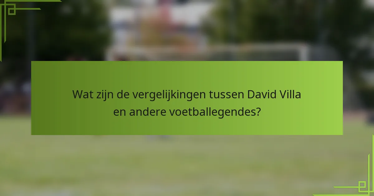 Wat zijn de vergelijkingen tussen David Villa en andere voetballegendes?