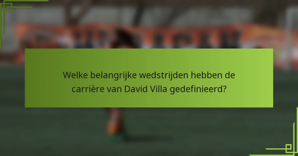 Welke belangrijke wedstrijden hebben de carrière van David Villa gedefinieerd?