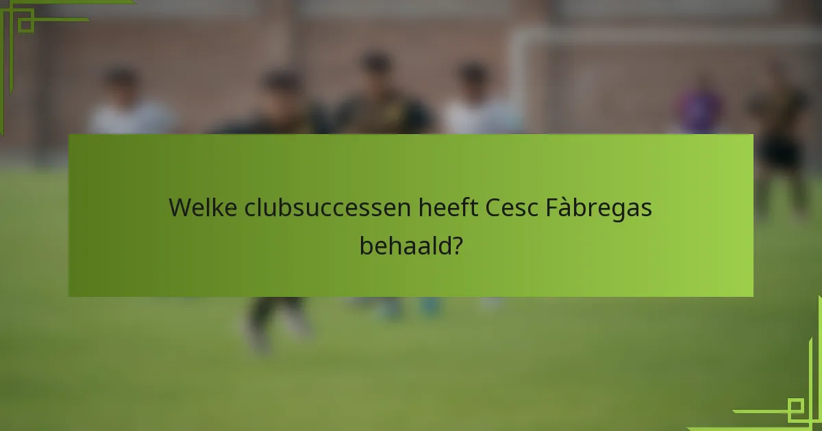 Welke clubsuccessen heeft Cesc Fàbregas behaald?