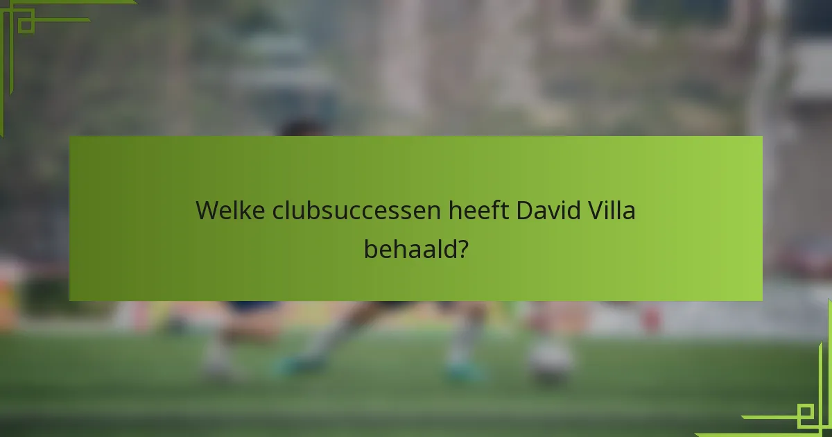 Welke clubsuccessen heeft David Villa behaald?