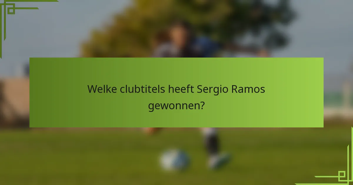 Welke clubtitels heeft Sergio Ramos gewonnen?