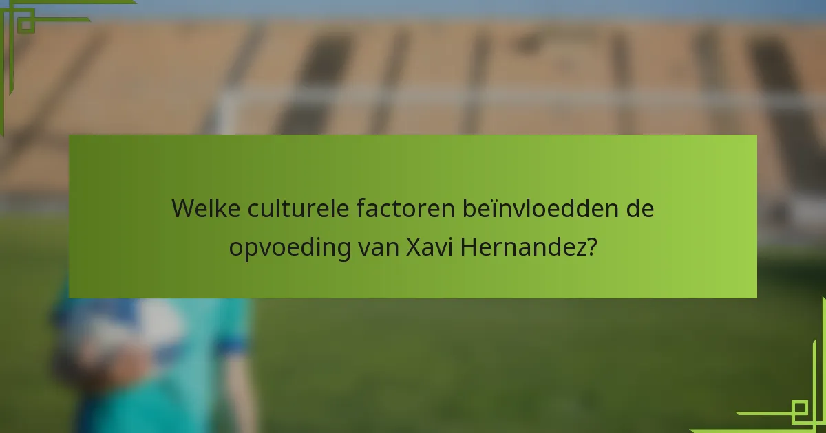 Welke culturele factoren beïnvloedden de opvoeding van Xavi Hernandez?