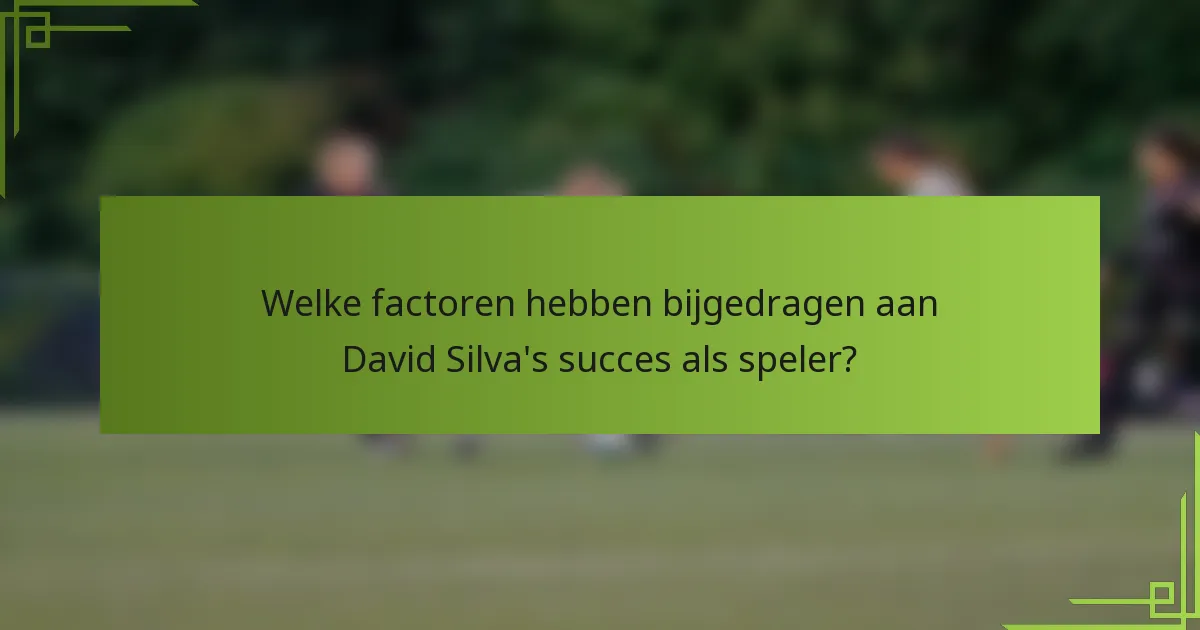 Welke factoren hebben bijgedragen aan David Silva's succes als speler?