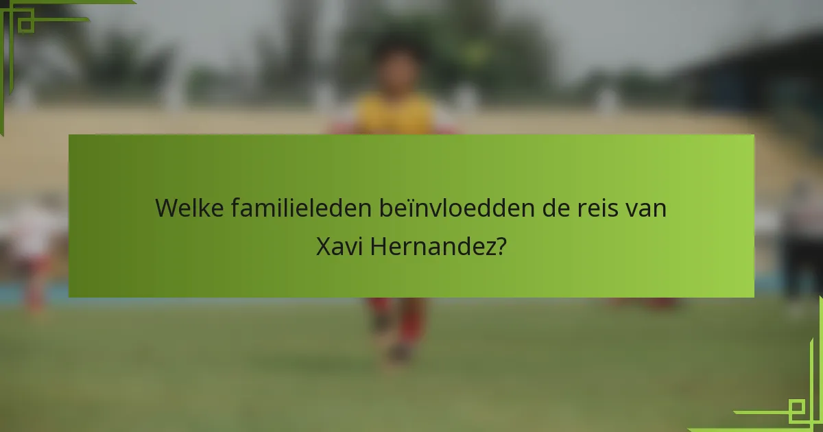 Welke familieleden beïnvloedden de reis van Xavi Hernandez?