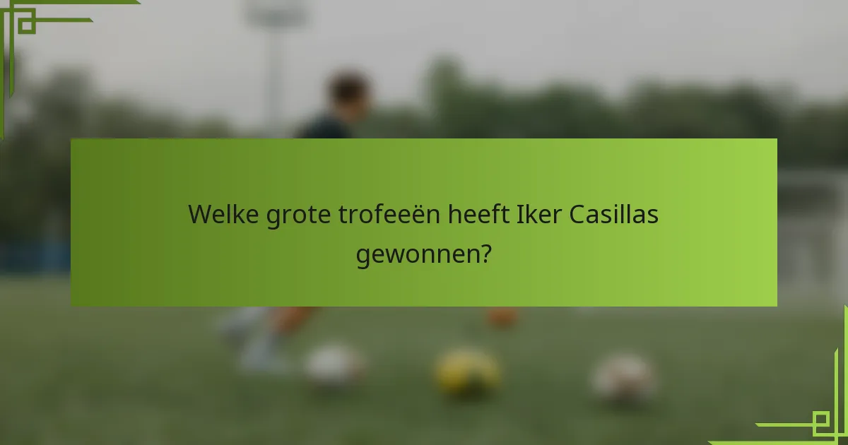 Welke grote trofeeën heeft Iker Casillas gewonnen?