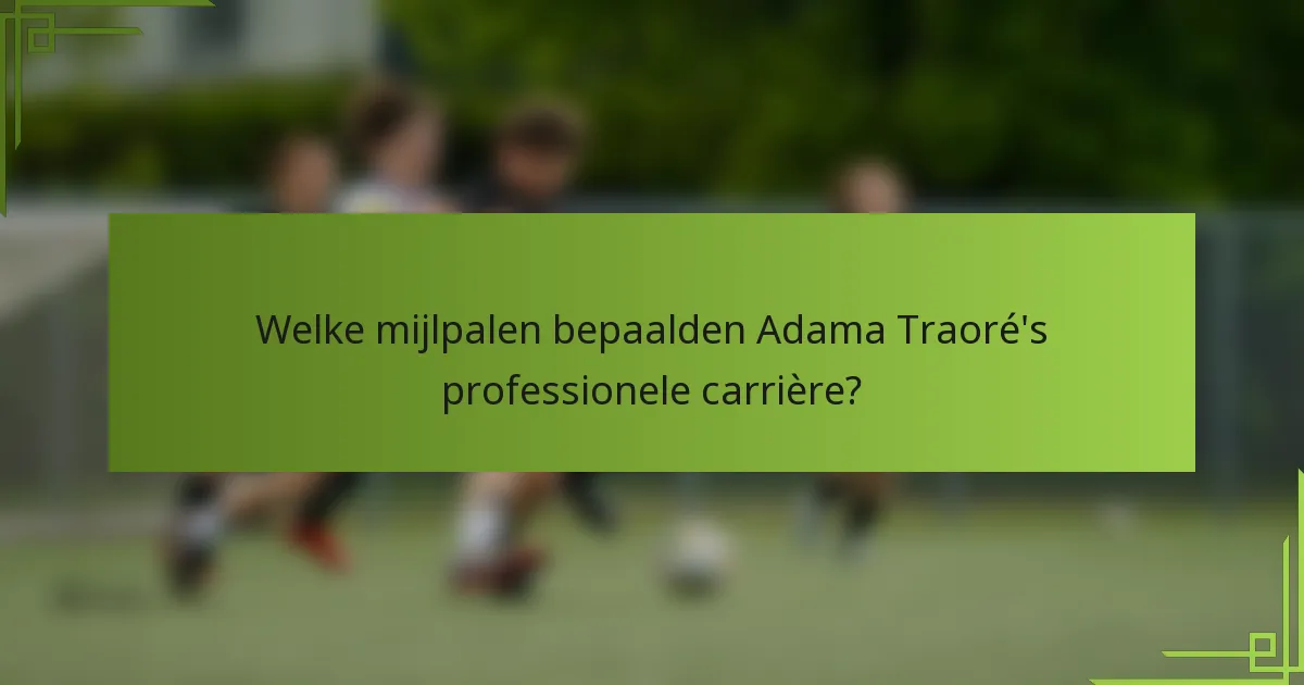 Welke mijlpalen bepaalden Adama Traoré's professionele carrière?