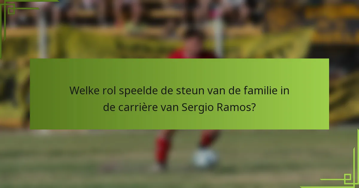 Welke rol speelde de steun van de familie in de carrière van Sergio Ramos?