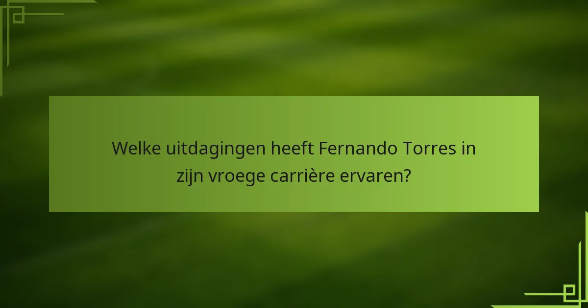 Welke uitdagingen heeft Fernando Torres in zijn vroege carrière ervaren?