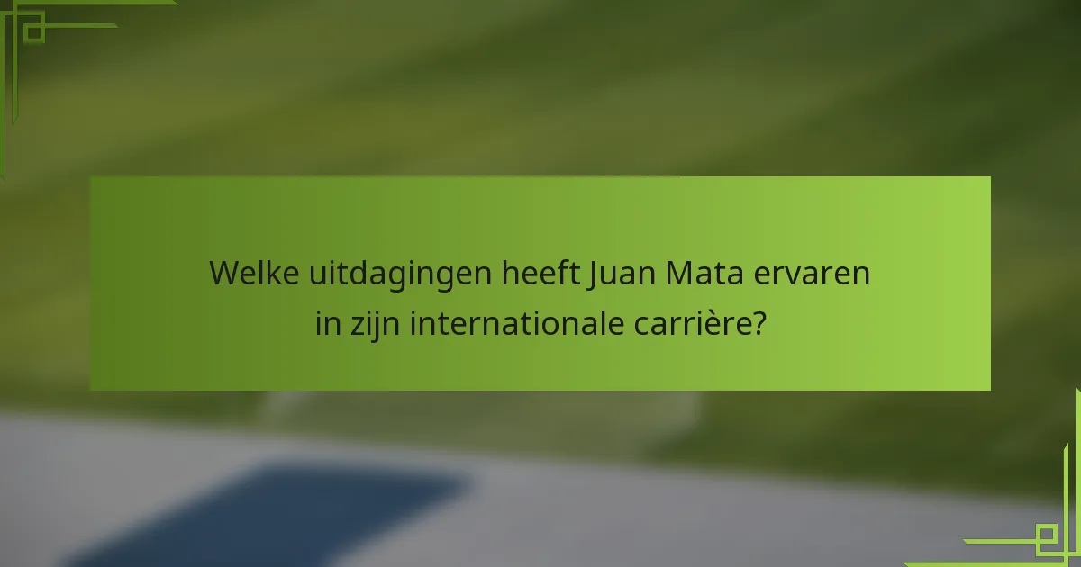 Welke uitdagingen heeft Juan Mata ervaren in zijn internationale carrière?