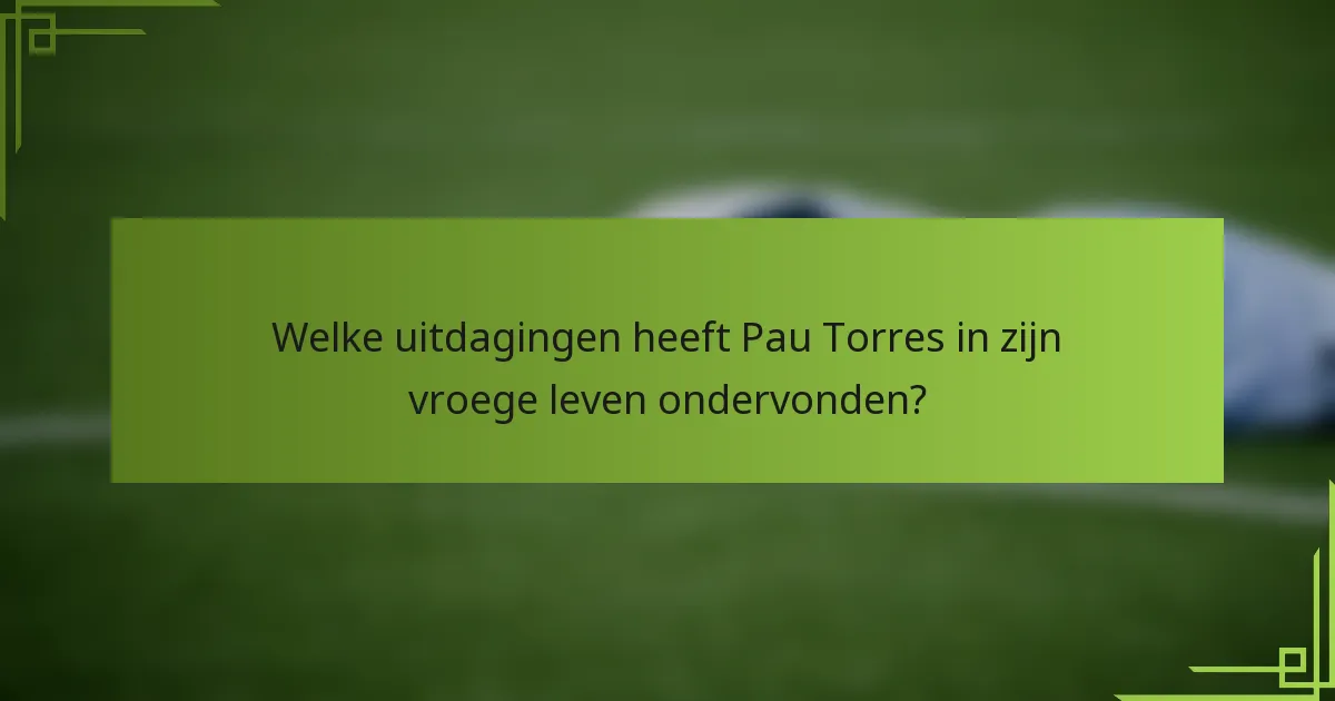 Welke uitdagingen heeft Pau Torres in zijn vroege leven ondervonden?