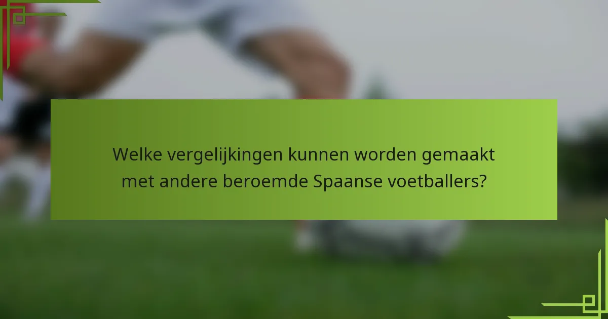 Welke vergelijkingen kunnen worden gemaakt met andere beroemde Spaanse voetballers?
